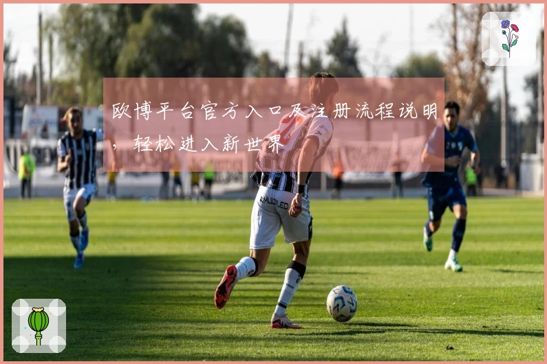 欧博平台官方入口及注册流程说明，轻松进入新世界