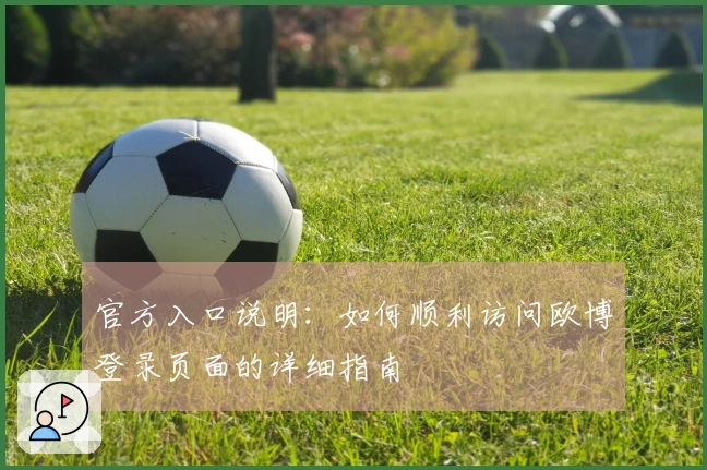 官方入口说明:如何顺利访问欧博登录页面的详细指南
