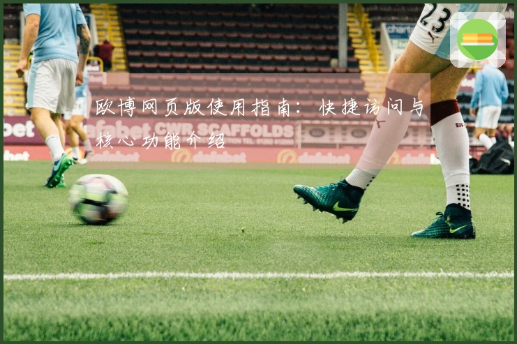 欧博网页版使用指南：快捷访问与核心功能介绍
