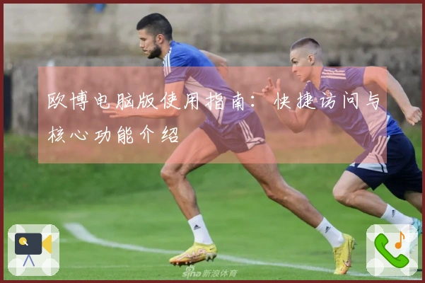 欧博电脑版使用指南:快捷访问与核心功能介绍