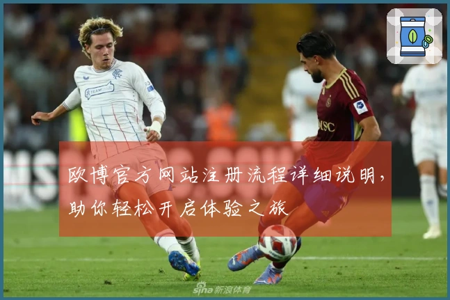 欧博官方网站注册流程详细说明，助你轻松开启体验之旅