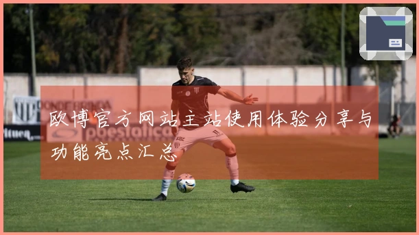 欧博官方网站主站使用体验分享与功能亮点汇总