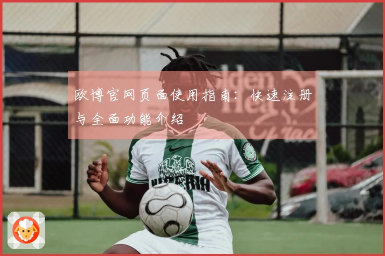 欧博官网页面使用指南：快速注册与全面功能介绍