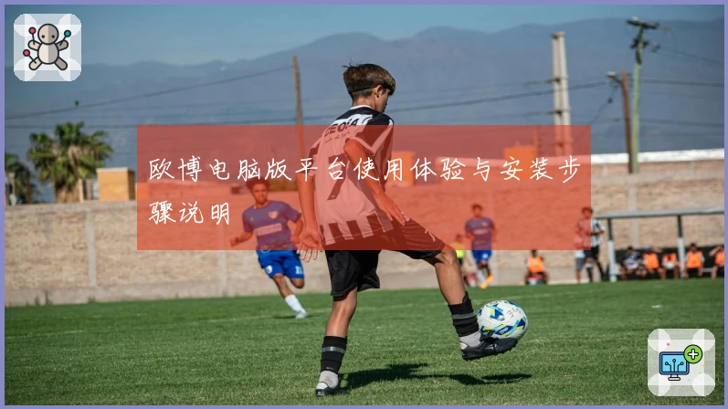 欧博电脑版平台使用体验与安装步骤说明