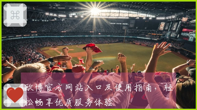 欧博官方网站入口及使用指南，轻松畅享优质服务体验