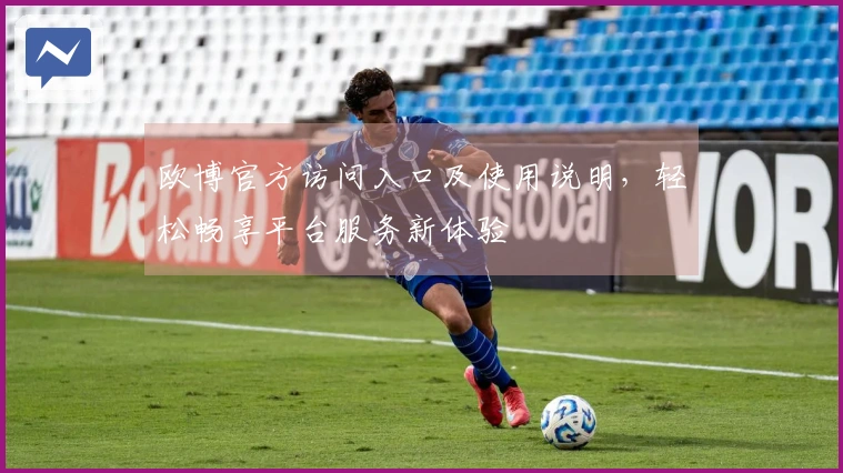 欧博官方访问入口及使用说明,轻松畅享平台服务新体验