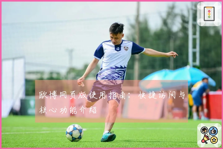 欧博网页版使用指南：快捷访问与核心功能介绍