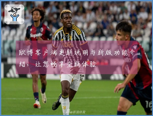 欧博客户端更新说明与新版功能介绍，让您畅享全新体验