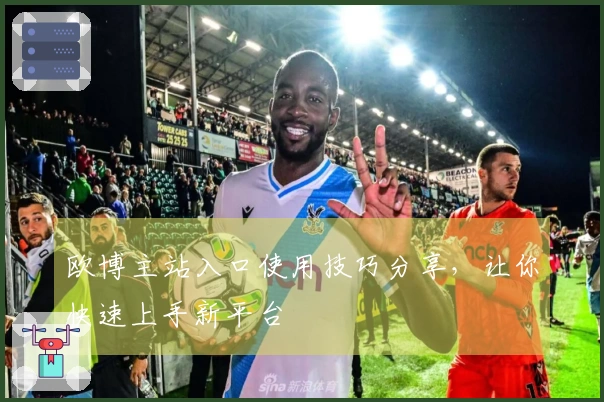 欧博主站入口使用技巧分享，让你快速上手新平台