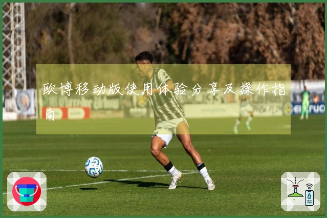 欧博移动版使用体验分享及操作指南