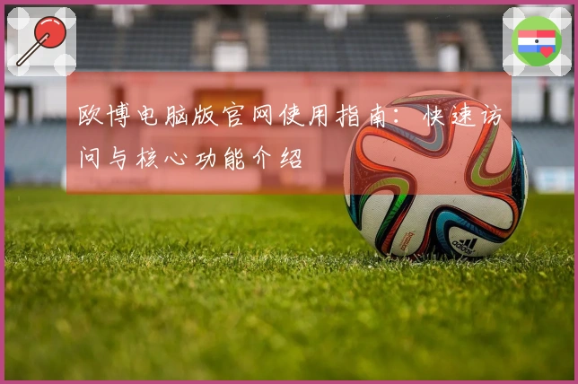 欧博电脑版官网使用指南：快速访问与核心功能介绍